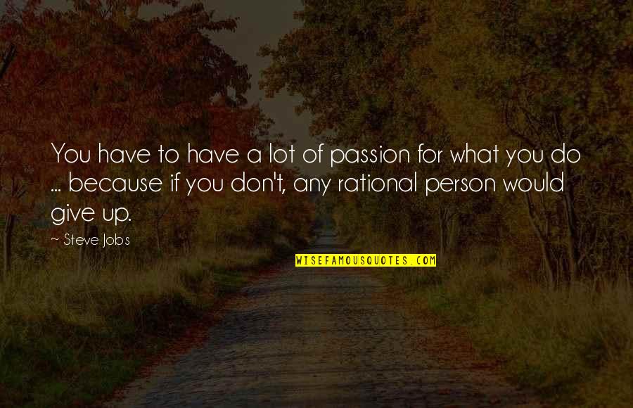 You Don't Give Up Quotes By Steve Jobs: You have to have a lot of passion