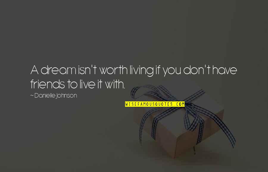 You Don't Have Friends Quotes By Danielle Johnson: A dream isn't worth living if you don't You Don't Have Friends Quotes By Danielle Johnson: A dream isn't worth living if you don't