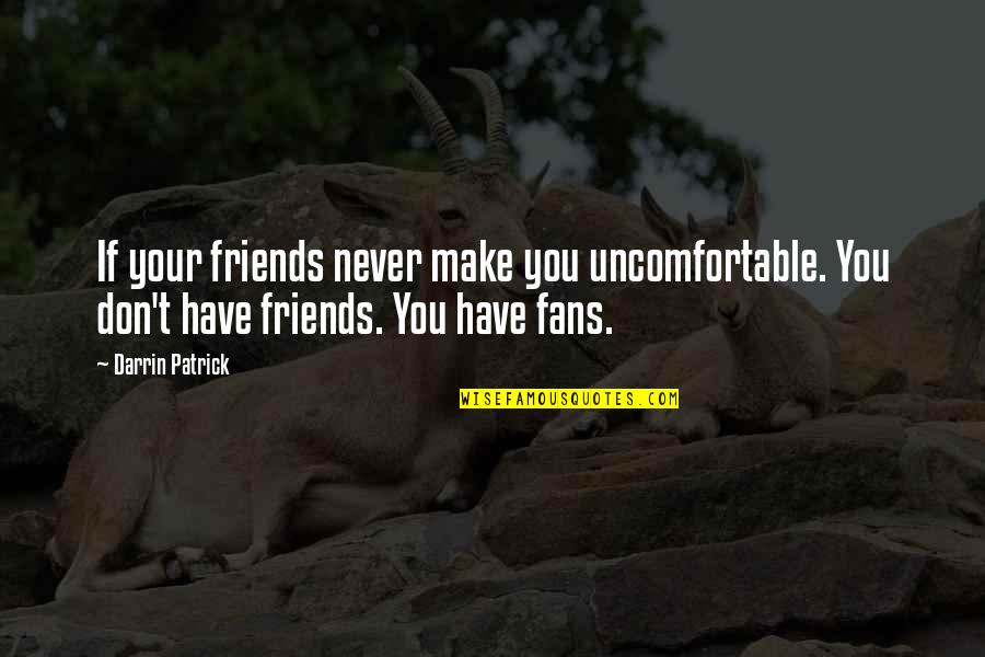 You Don't Have Friends Quotes By Darrin Patrick: If your friends never make you uncomfortable. You You Don't Have Friends Quotes By Darrin Patrick: If your friends never make you uncomfortable. You