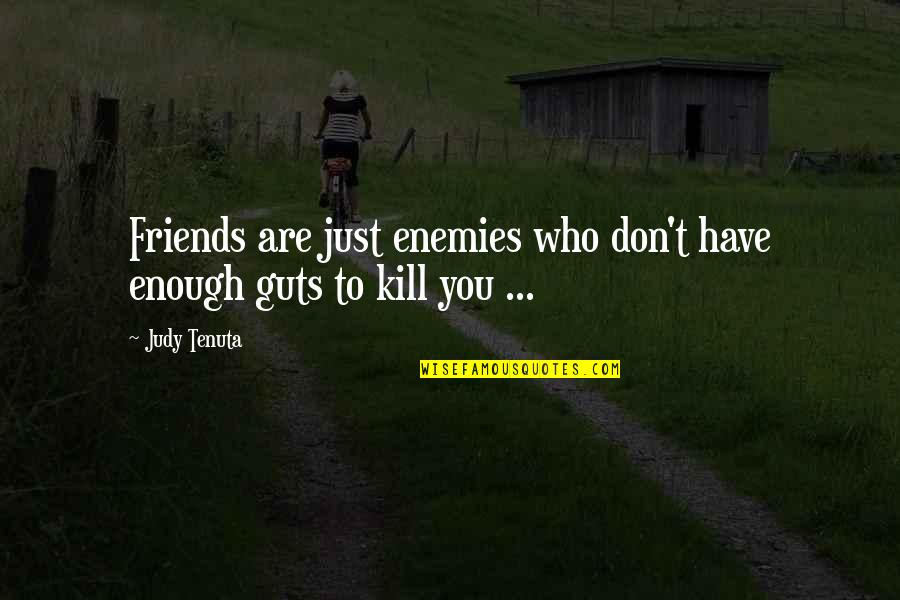 You Don't Have Friends Quotes By Judy Tenuta: Friends are just enemies who don't have enough