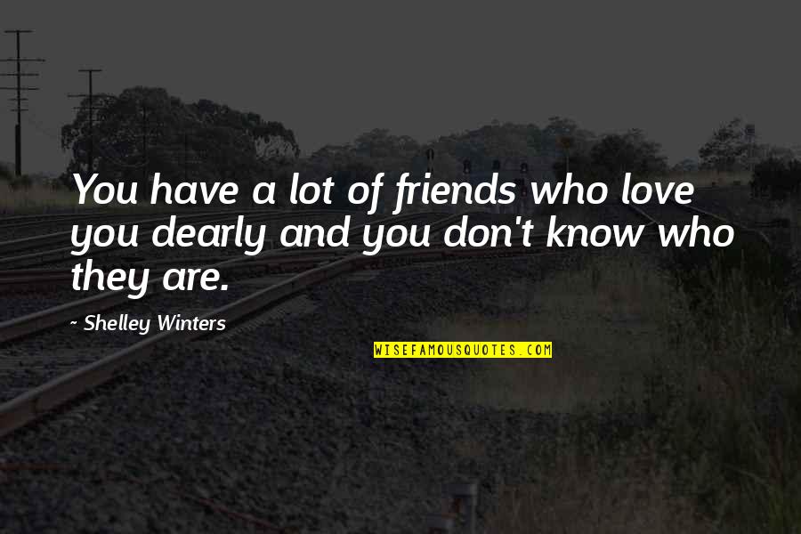 You Don't Have Friends Quotes By Shelley Winters: You have a lot of friends who love
