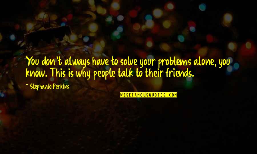 You Don't Have Friends Quotes By Stephanie Perkins: You don't always have to solve your problems You Don't Have Friends Quotes By Stephanie Perkins: You don't always have to solve your problems