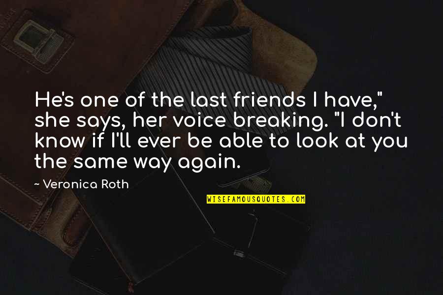 You Don't Have Friends Quotes By Veronica Roth: He's one of the last friends I have," You Don't Have Friends Quotes By Veronica Roth: He's one of the last friends I have,"