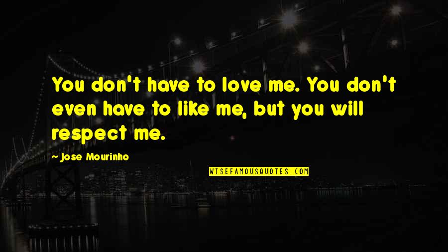 You Don't Have Like Me Quotes By Jose Mourinho: You don't have to love me. You don't