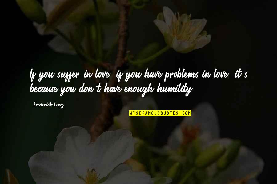 You Don't Have Problems Quotes By Frederick Lenz: If you suffer in love, if you have