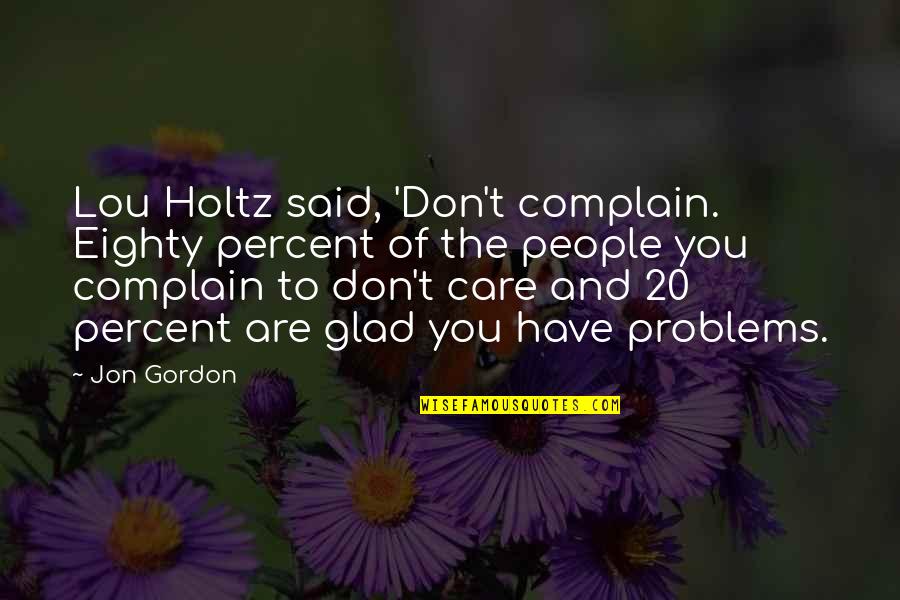 You Don't Have Problems Quotes By Jon Gordon: Lou Holtz said, 'Don't complain. Eighty percent of