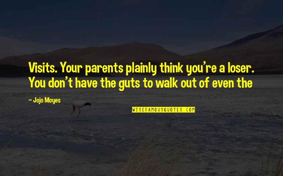 You Don't Have The Guts Quotes By Jojo Moyes: Visits. Your parents plainly think you're a loser.