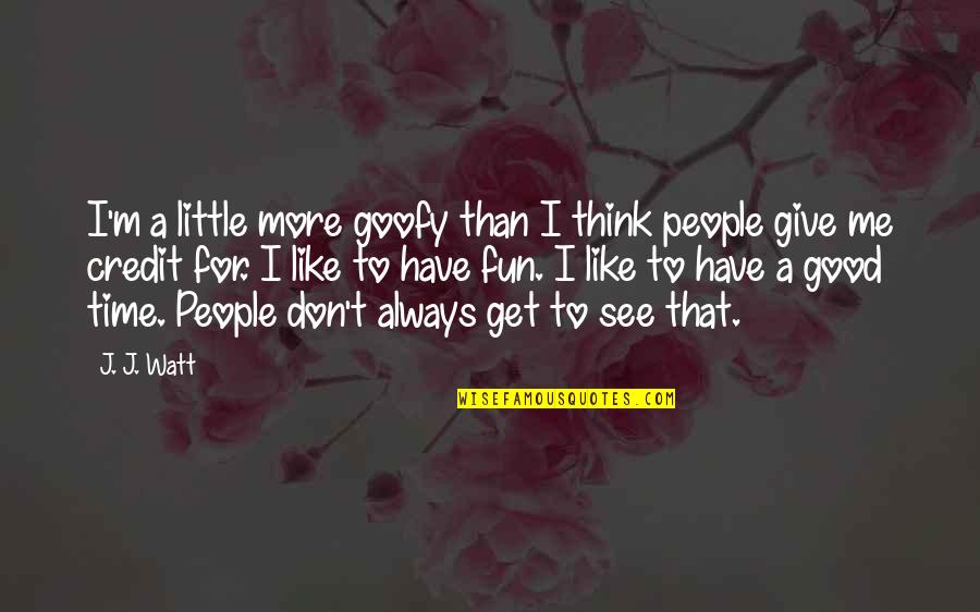 You Don't Have Time Me Quotes By J. J. Watt: I'm a little more goofy than I think