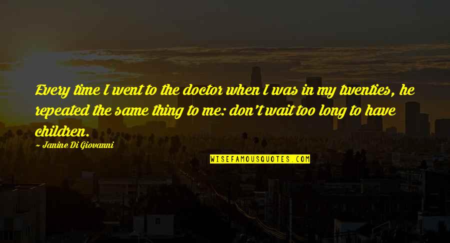 You Don't Have Time Me Quotes By Janine Di Giovanni: Every time I went to the doctor when