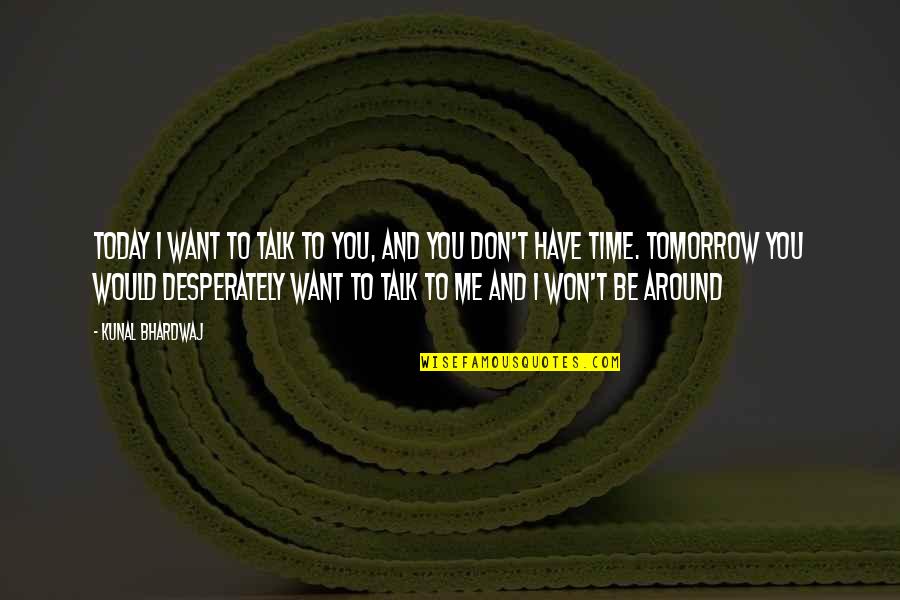 You Don't Have Time Me Quotes By Kunal Bhardwaj: Today i want to talk to you, and