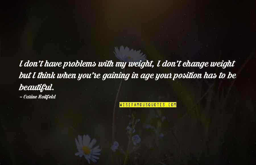 You Don't Have To Change Quotes By Carine Roitfeld: I don't have problems with my weight, I