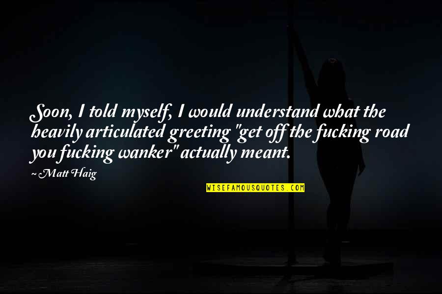 You Dont Have To Explain Yourself To Anyone Quotes By Matt Haig: Soon, I told myself, I would understand what