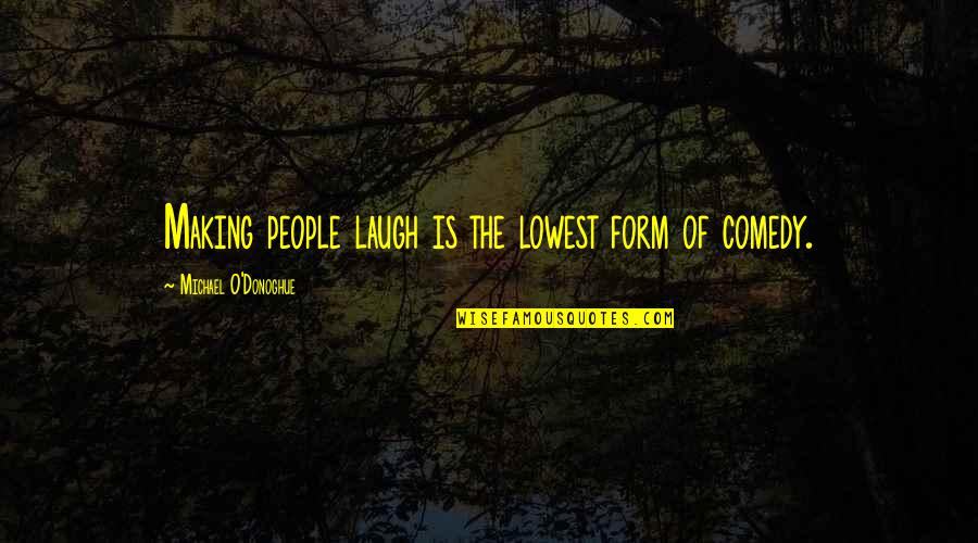 You Dont Have To Explain Yourself To Anyone Quotes By Michael O'Donoghue: Making people laugh is the lowest form of