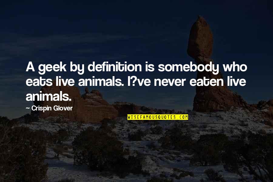 You Don't Have To Prove Yourself Quotes By Crispin Glover: A geek by definition is somebody who eats