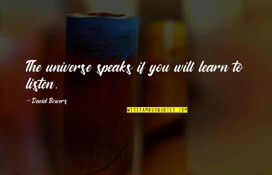 You Dont Have To Say You Love Me Quotes By David Bowers: The universe speaks if you will learn to You Dont Have To Say You Love Me Quotes By David Bowers: The universe speaks if you will learn to