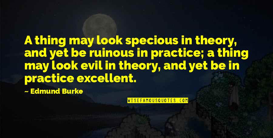 You Dont Have To Say You Love Me Quotes By Edmund Burke: A thing may look specious in theory, and You Dont Have To Say You Love Me Quotes By Edmund Burke: A thing may look specious in theory, and