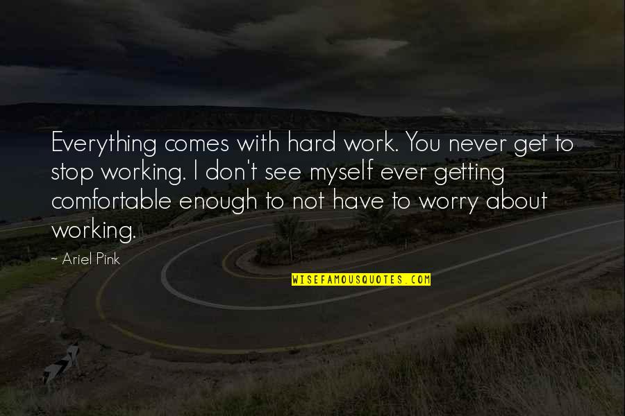 You Don't Have To Worry Quotes By Ariel Pink: Everything comes with hard work. You never get