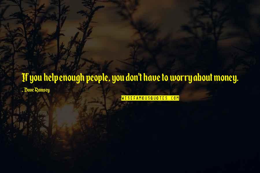 You Don't Have To Worry Quotes By Dave Ramsey: If you help enough people, you don't have