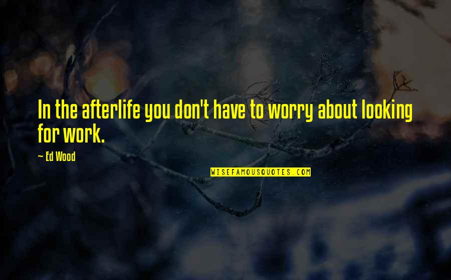 You Don't Have To Worry Quotes By Ed Wood: In the afterlife you don't have to worry