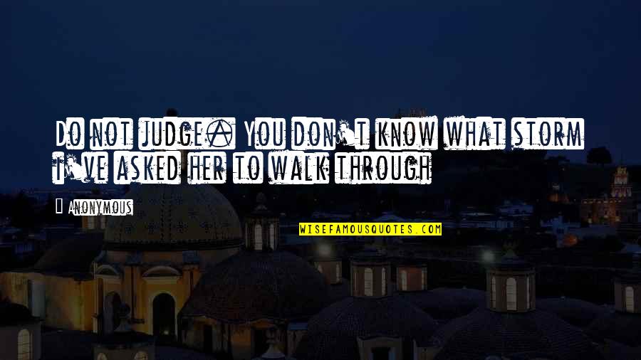 You Don't Know Her Quotes By Anonymous: Do not judge. You don't know what storm