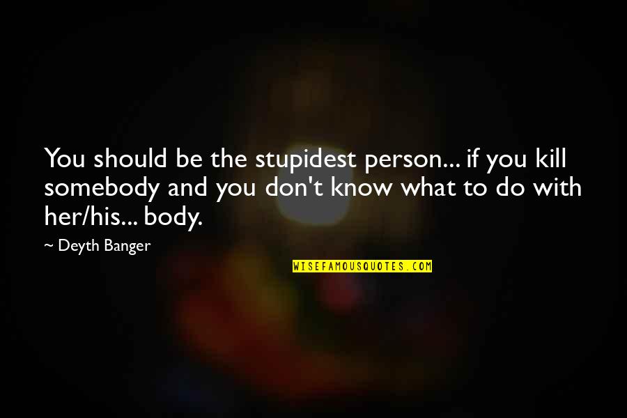 You Don't Know Her Quotes By Deyth Banger: You should be the stupidest person... if you You Don't Know Her Quotes By Deyth Banger: You should be the stupidest person... if you