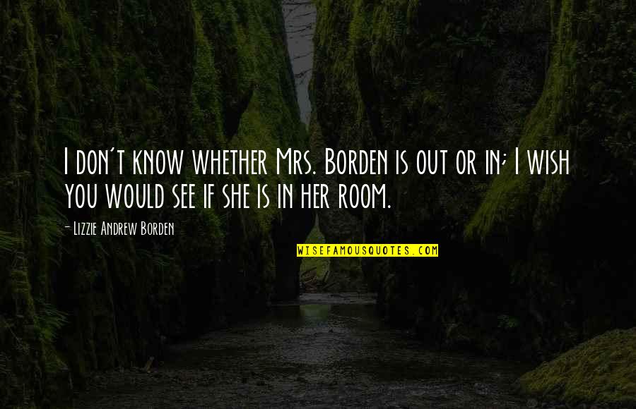 You Don't Know Her Quotes By Lizzie Andrew Borden: I don't know whether Mrs. Borden is out You Don't Know Her Quotes By Lizzie Andrew Borden: I don't know whether Mrs. Borden is out