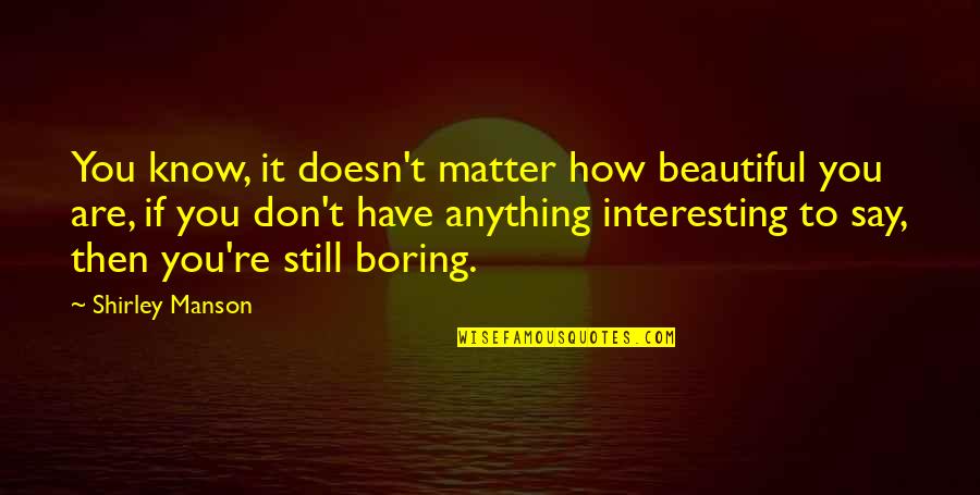 You Don't Know How Beautiful You Are Quotes By Shirley Manson: You know, it doesn't matter how beautiful you