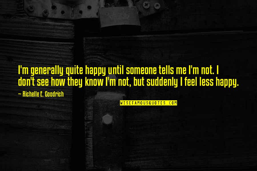 You Don't Know How I Feel Quotes By Richelle E. Goodrich: I'm generally quite happy until someone tells me