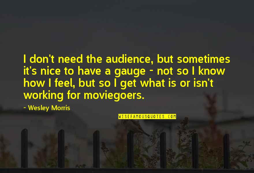 You Don't Know How I Feel Quotes By Wesley Morris: I don't need the audience, but sometimes it's