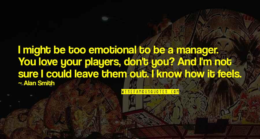 You Don't Know How It Feels Quotes By Alan Smith: I might be too emotional to be a