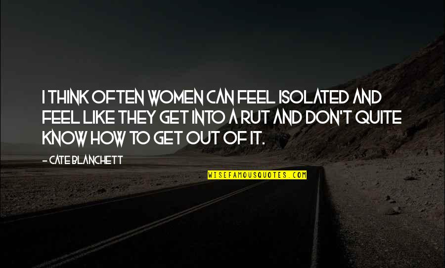 You Don't Know How It Feels Quotes By Cate Blanchett: I think often women can feel isolated and