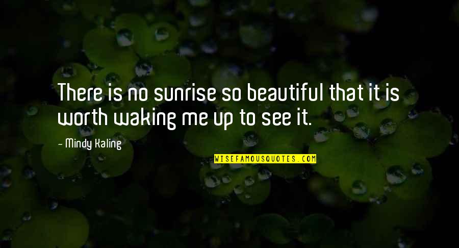 You Don't Know How Special You Are Quotes By Mindy Kaling: There is no sunrise so beautiful that it