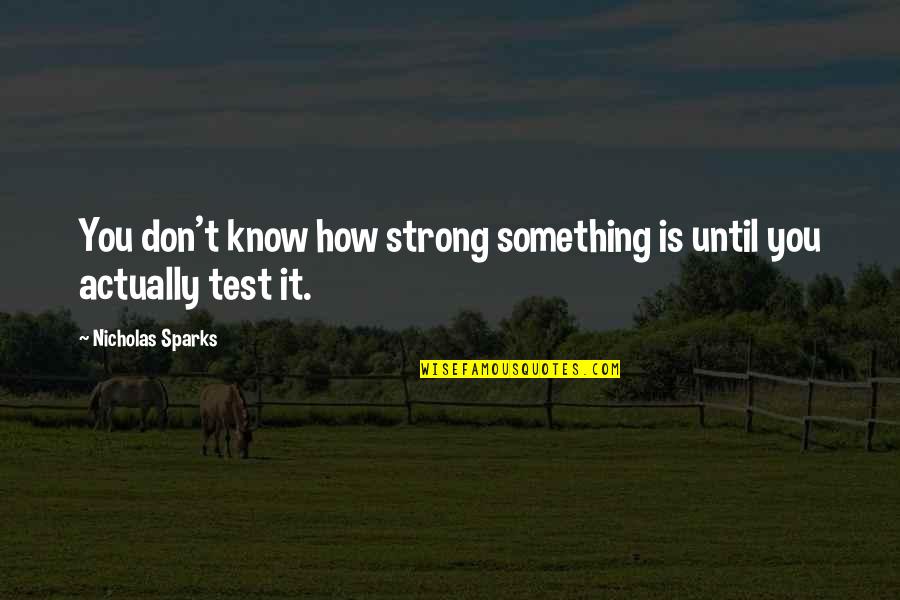 You Don't Know How Strong You Are Quotes By Nicholas Sparks: You don't know how strong something is until
