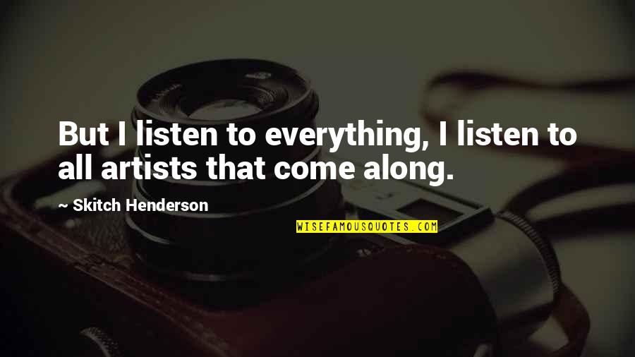 You Dont Know How To Love Quotes By Skitch Henderson: But I listen to everything, I listen to