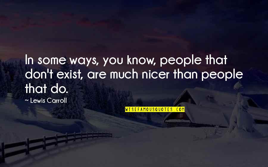 You Don't Know I Exist Quotes By Lewis Carroll: In some ways, you know, people that don't