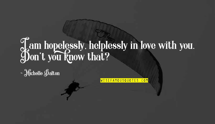 You Don't Know I Love You Quotes By Michelle Dalton: I am hopelessly, helplessly in love with you.