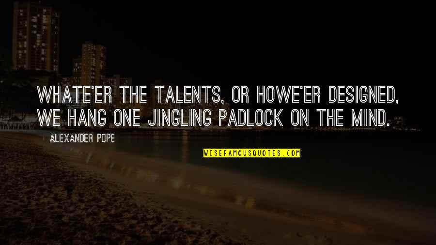 You Dont Know Jack Movie Quotes By Alexander Pope: Whate'er the talents, or howe'er designed, We hang You Dont Know Jack Movie Quotes By Alexander Pope: Whate'er the talents, or howe'er designed, We hang