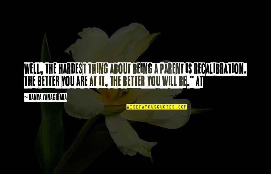 You Don't Know Love Until Quotes By Hanya Yanagihara: Well, the hardest thing about being a parent You Don't Know Love Until Quotes By Hanya Yanagihara: Well, the hardest thing about being a parent