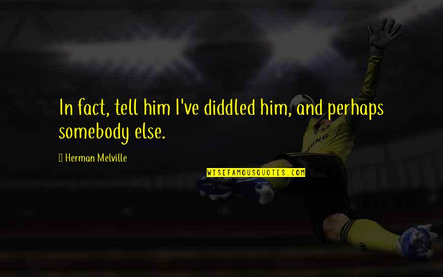 You Don't Know Love Until Quotes By Herman Melville: In fact, tell him I've diddled him, and You Don't Know Love Until Quotes By Herman Melville: In fact, tell him I've diddled him, and