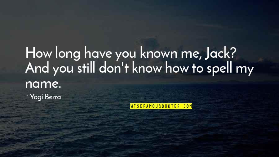 You Don't Know Me Now Quotes By Yogi Berra: How long have you known me, Jack? And