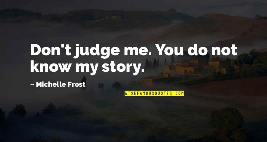 You Don't Know Me Quotes By Michelle Frost: Don't judge me. You do not know my
