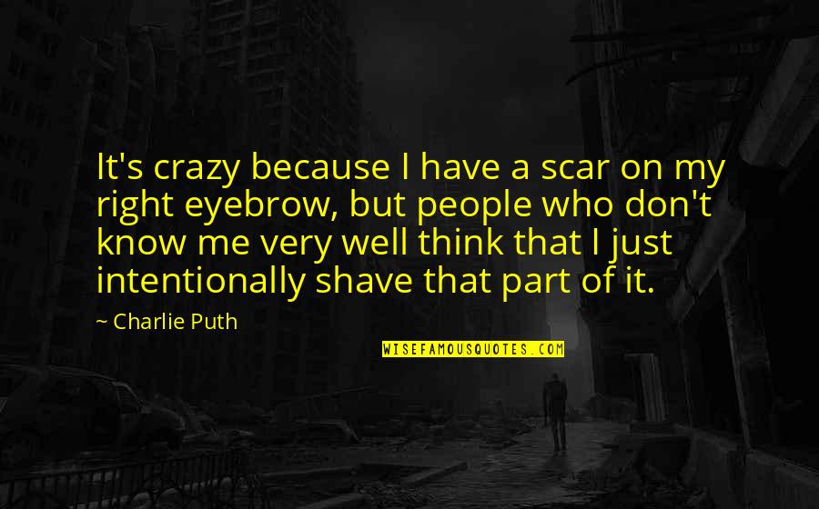 You Don't Know Me Well Quotes By Charlie Puth: It's crazy because I have a scar on You Don't Know Me Well Quotes By Charlie Puth: It's crazy because I have a scar on