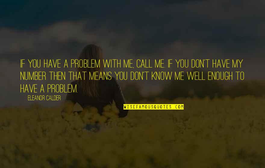 You Don't Know Me Well Quotes By Eleanor Calder: If you have a problem with me, call You Don't Know Me Well Quotes By Eleanor Calder: If you have a problem with me, call