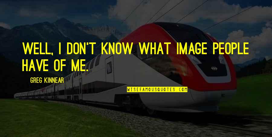 You Don't Know Me Well Quotes By Greg Kinnear: Well, I don't know what image people have You Don't Know Me Well Quotes By Greg Kinnear: Well, I don't know what image people have