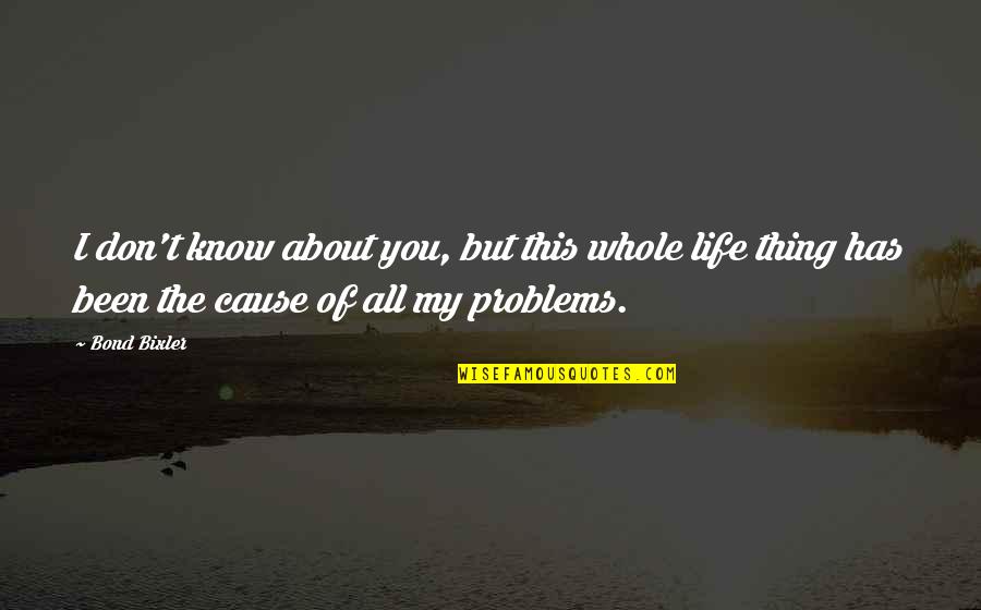 You Don't Know My Life Quotes By Bond Bixler: I don't know about you, but this whole