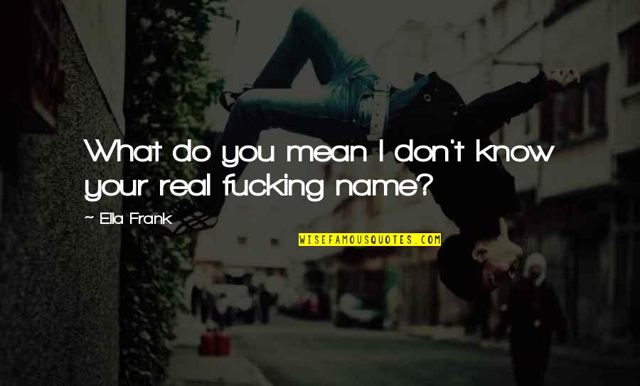 You Don't Know My Name Quotes By Ella Frank: What do you mean I don't know your