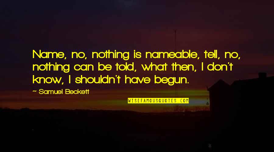 You Don't Know My Name Quotes By Samuel Beckett: Name, no, nothing is nameable, tell, no, nothing