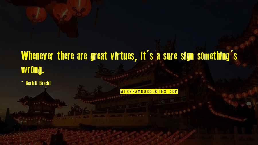 You Dont Know The Story Behind Quotes By Bertolt Brecht: Whenever there are great virtues, it's a sure