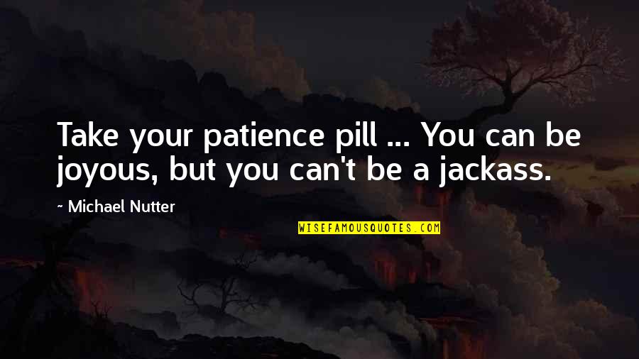 You Dont Know What I Have Been Through Quotes By Michael Nutter: Take your patience pill ... You can be