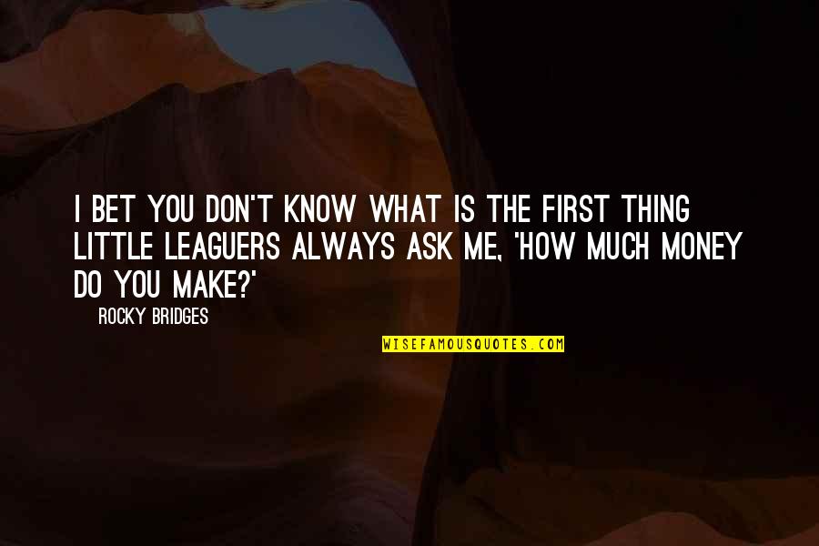You Don't Know What You Do To Me Quotes By Rocky Bridges: I bet you don't know what is the